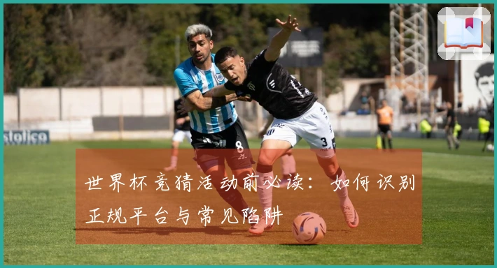 世界杯竞猜活动前必读：如何识别正规平台与常见陷阱